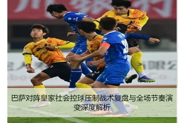 巴萨对阵皇家社会控球压制战术复盘与全场节奏演变深度解析