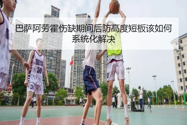巴萨阿劳霍伤缺期间后防高度短板该如何系统化解决