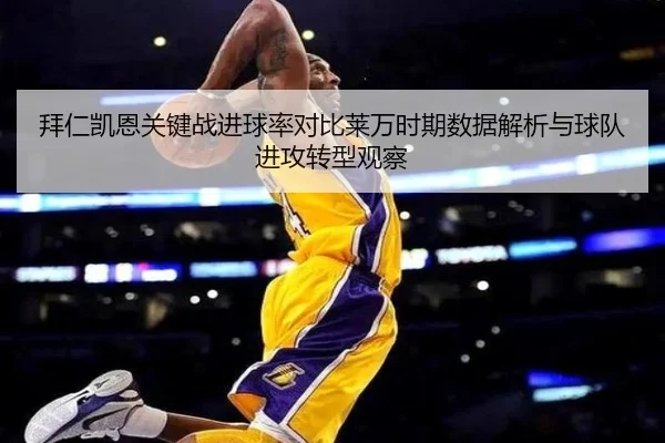 拜仁凯恩关键战进球率对比莱万时期数据解析与球队进攻转型观察