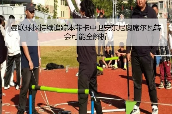 曼联球探持续追踪本菲卡中卫安东尼奥席尔瓦转会可能全解析
