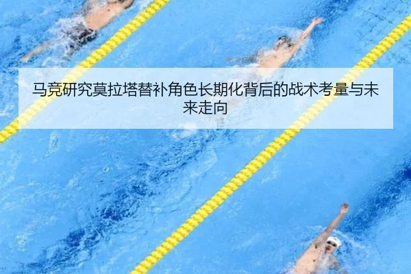 马竞研究莫拉塔替补角色长期化背后的战术考量与未来走向