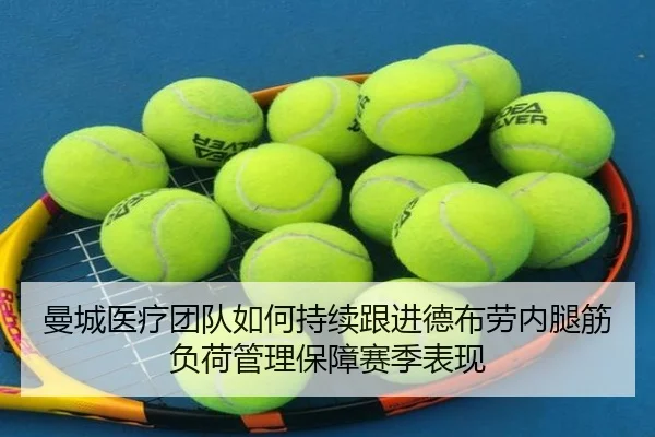 曼城医疗团队如何持续跟进德布劳内腿筋负荷管理保障赛季表现