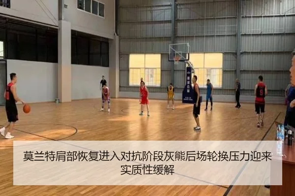 莫兰特肩部恢复进入对抗阶段灰熊后场轮换压力迎来实质性缓解