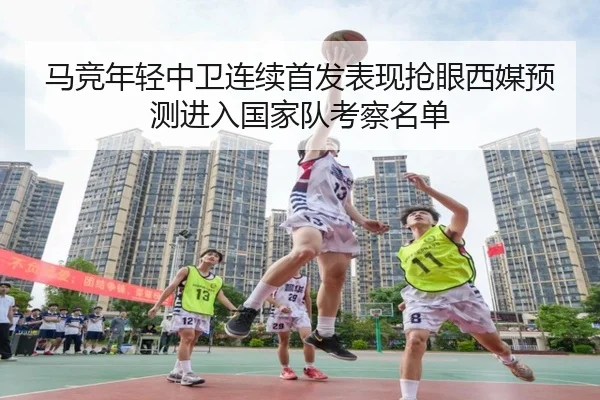 马竞年轻中卫连续首发表现抢眼西媒预测进入国家队考察名单
